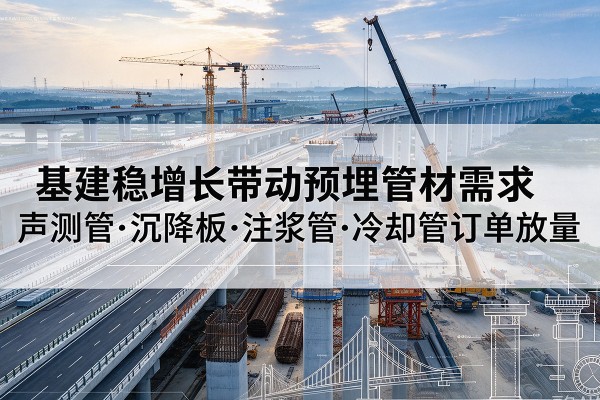 西华基建稳增长带动预埋监测管材需求，声测管、沉降板、注浆管订单持续放量