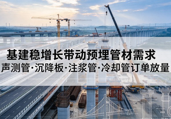 西华基建稳增长带动预埋监测管材需求，声测管、沉降板、注浆管订单持续放量